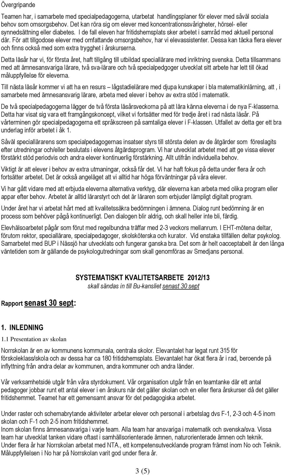 För att tillgodose elever med omfattande omsorgsbehov, har vi elevassistenter. Dessa kan täcka flera elever och finns också med som extra trygghet i årskurserna.