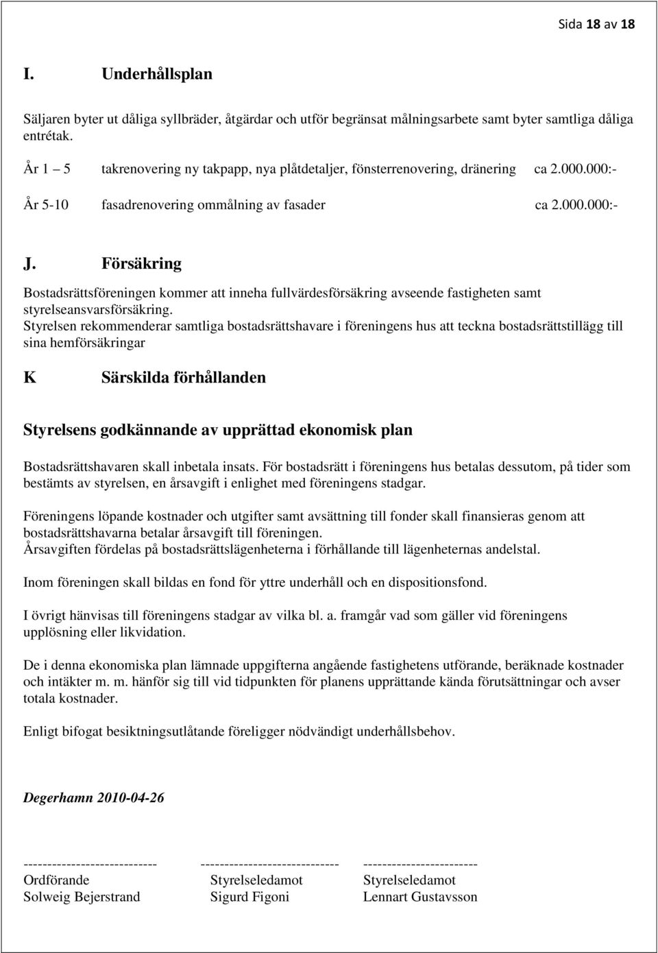 Försäkring Bostadsrättsföreningen kommer att inneha fullvärdesförsäkring avseende fastigheten samt styrelseansvarsförsäkring.