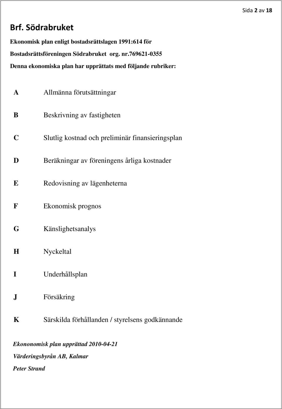 och preliminär finansieringsplan D Beräkningar av föreningens årliga kostnader E Redovisning av lägenheterna F Ekonomisk prognos G