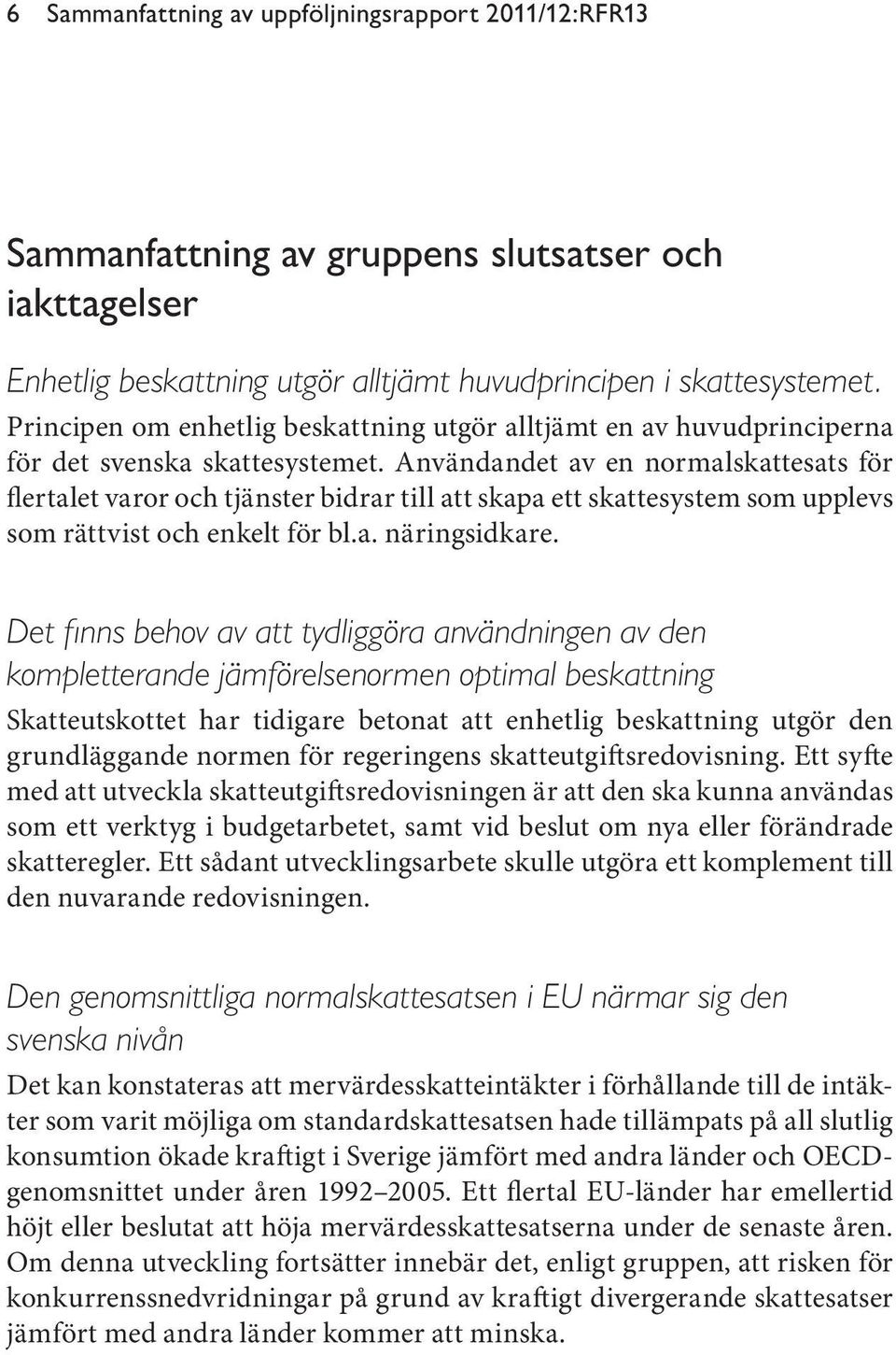 Användandet av en normalskattesats för flertalet varor och tjänster bidrar till att skapa ett skattesystem som upplevs som rättvist och enkelt för bl.a. näringsidkare.