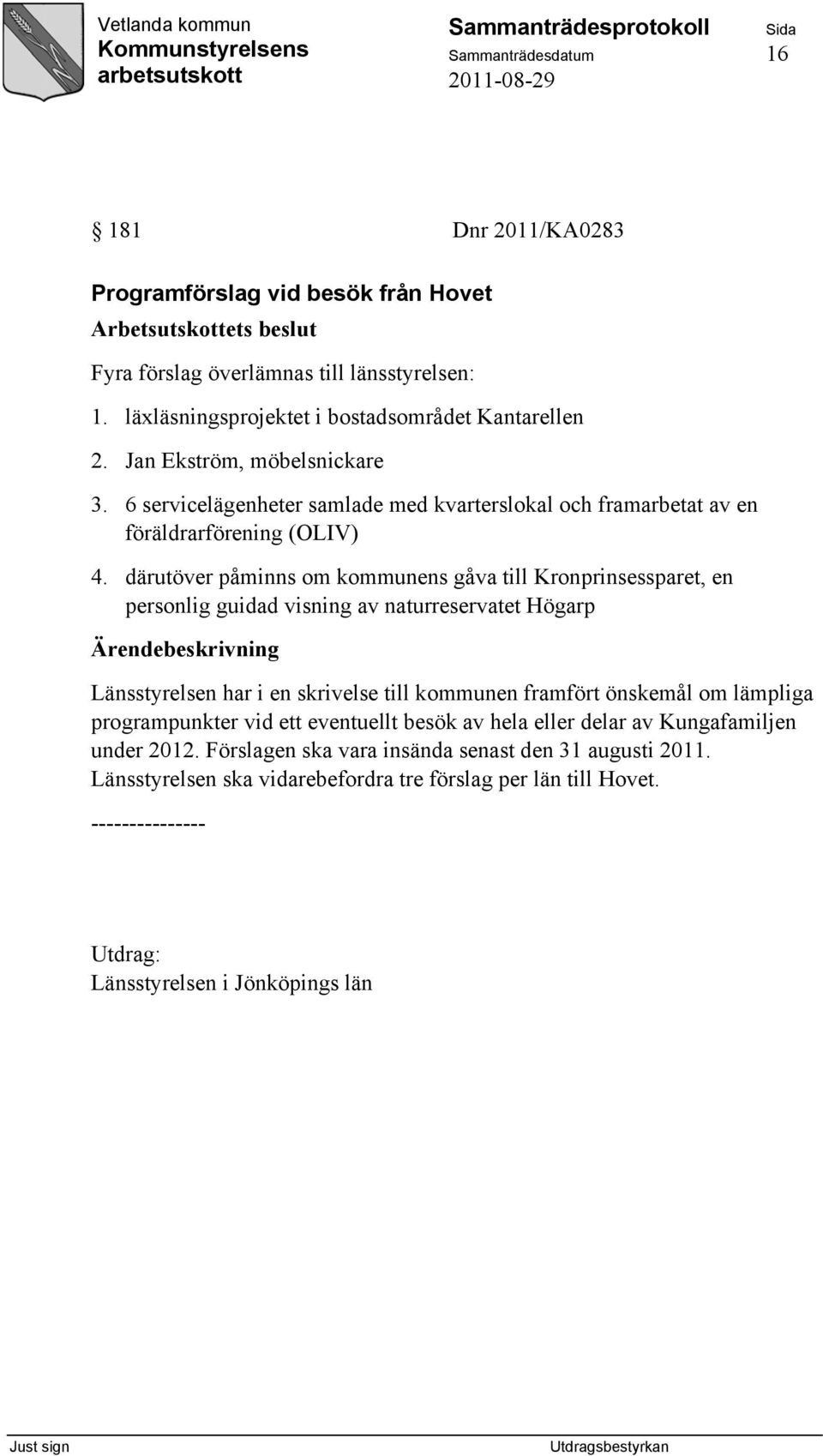 därutöver påminns om kommunens gåva till Kronprinsessparet, en personlig guidad visning av naturreservatet Högarp Länsstyrelsen har i en skrivelse till kommunen framfört önskemål om lämpliga