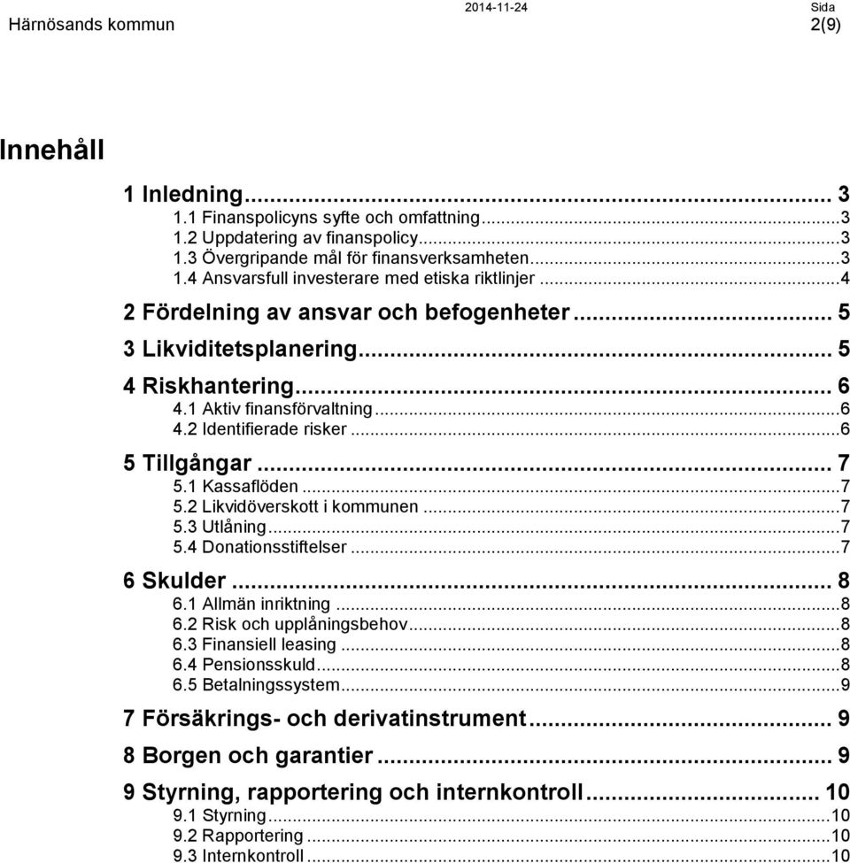 .. 7 5.2 Likvidöverskott i kommunen... 7 5.3 Utlåning... 7 5.4 Donationsstiftelser... 7 6 Skulder... 8 6.1 Allmän inriktning... 8 6.2 Risk och upplåningsbehov... 8 6.3 Finansiell leasing... 8 6.4 Pensionsskuld.