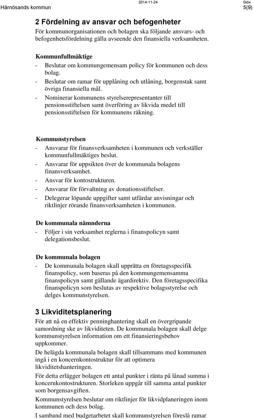 - Nominerar kommunens styrelserepresentanter till pensionsstiftelsen samt överföring av likvida medel till pensionsstiftelsen för kommunens räkning.