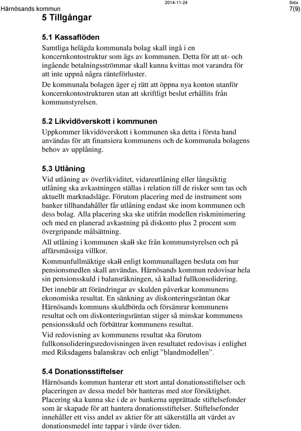 De kommunala bolagen äger ej rätt att öppna nya konton utanför koncernkontostrukturen utan att skriftligt beslut erhållits från kommunstyrelsen. 5.