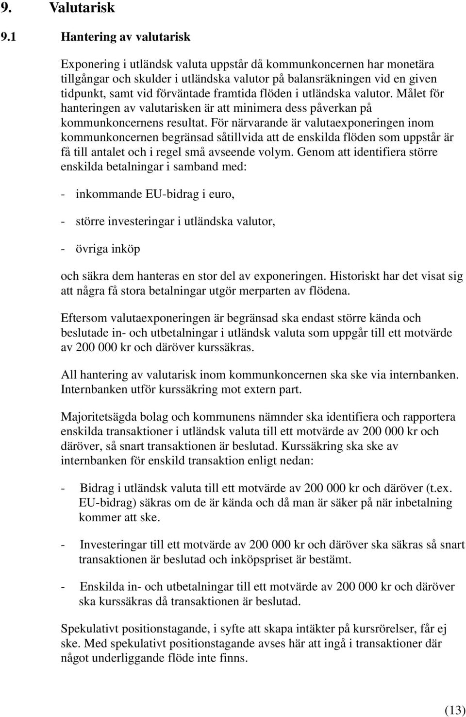 framtida flöden i utländska valutor. Målet för hanteringen av valutarisken är att minimera dess påverkan på kommunkoncernens resultat.