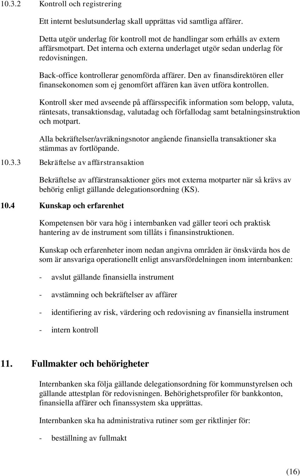 Den av finansdirektören eller finansekonomen som ej genomfört affären kan även utföra kontrollen.