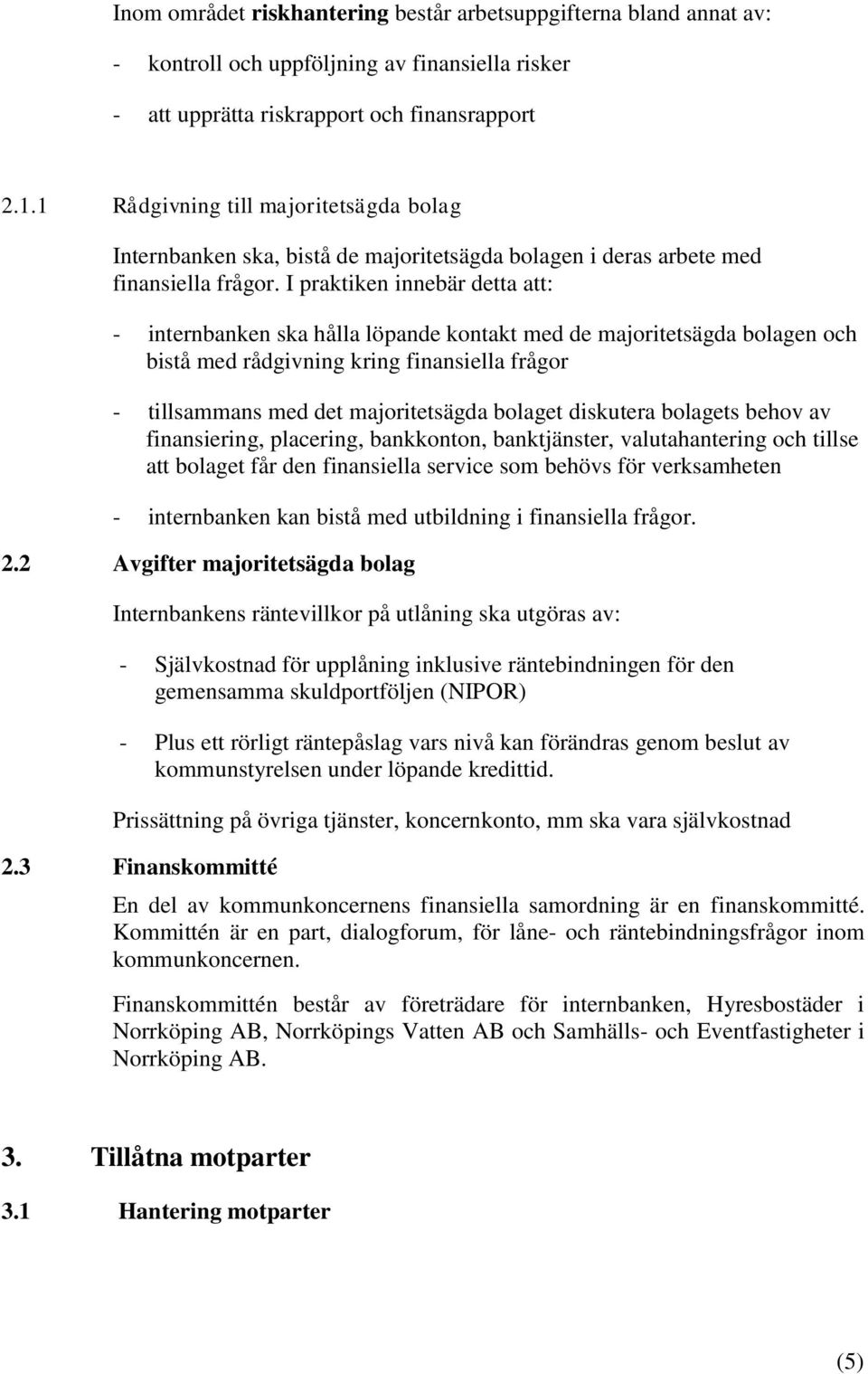 I praktiken innebär detta att: - internbanken ska hålla löpande kontakt med de majoritetsägda bolagen och bistå med rådgivning kring finansiella frågor - tillsammans med det majoritetsägda bolaget