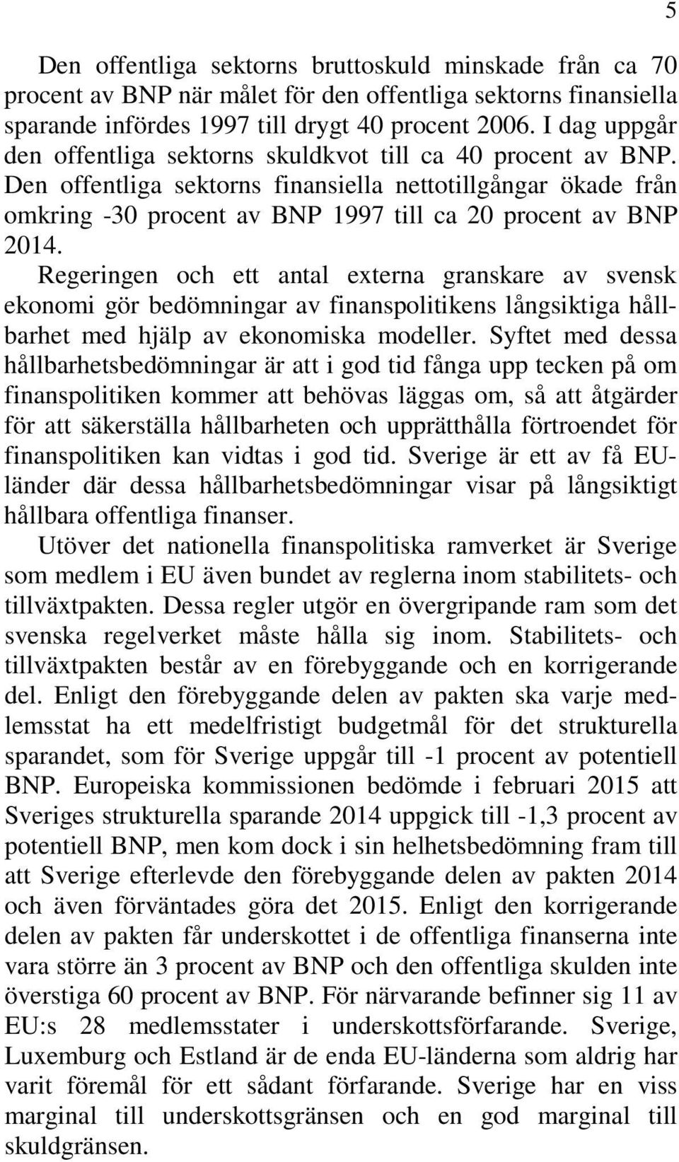 Regeringen och ett antal externa granskare av svensk ekonomi gör bedömningar av finanspolitikens långsiktiga hållbarhet med hjälp av ekonomiska modeller.