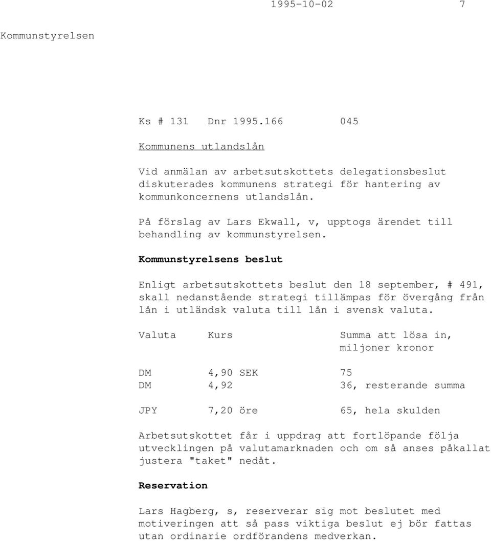 s beslut Enligt arbetsutskottets beslut den 18 september, # 491, skall nedanstående strategi tillämpas för övergång från lån i utländsk valuta till lån i svensk valuta.