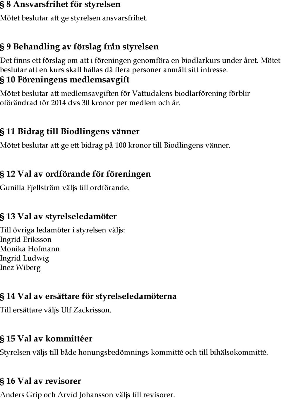 10 Föreningens medlemsavgift Mötet beslutar att medlemsavgiften för Vattudalens biodlarförening förblir oförändrad för 2014 dvs 30 kronor per medlem och år.