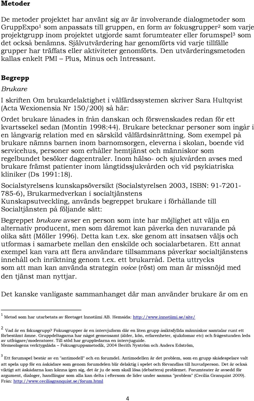 Den utvärderingsmetoden kallas enkelt PMI Plus, Minus och Intressant.