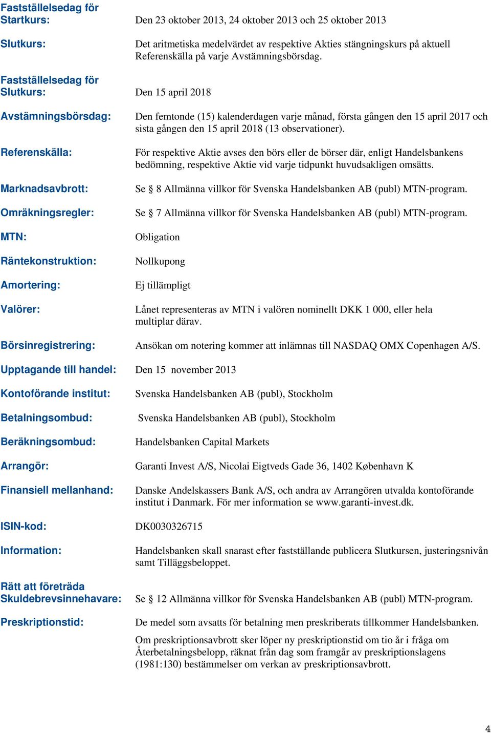 Fastställelsedag för Slutkurs: Den 15 april 2018 Avstämningsbörsdag: Referenskälla: Marknadsavbrott: Omräkningsregler: MTN: Räntekonstruktion: Amortering: Valörer: Börsinregistrering: Den femtonde