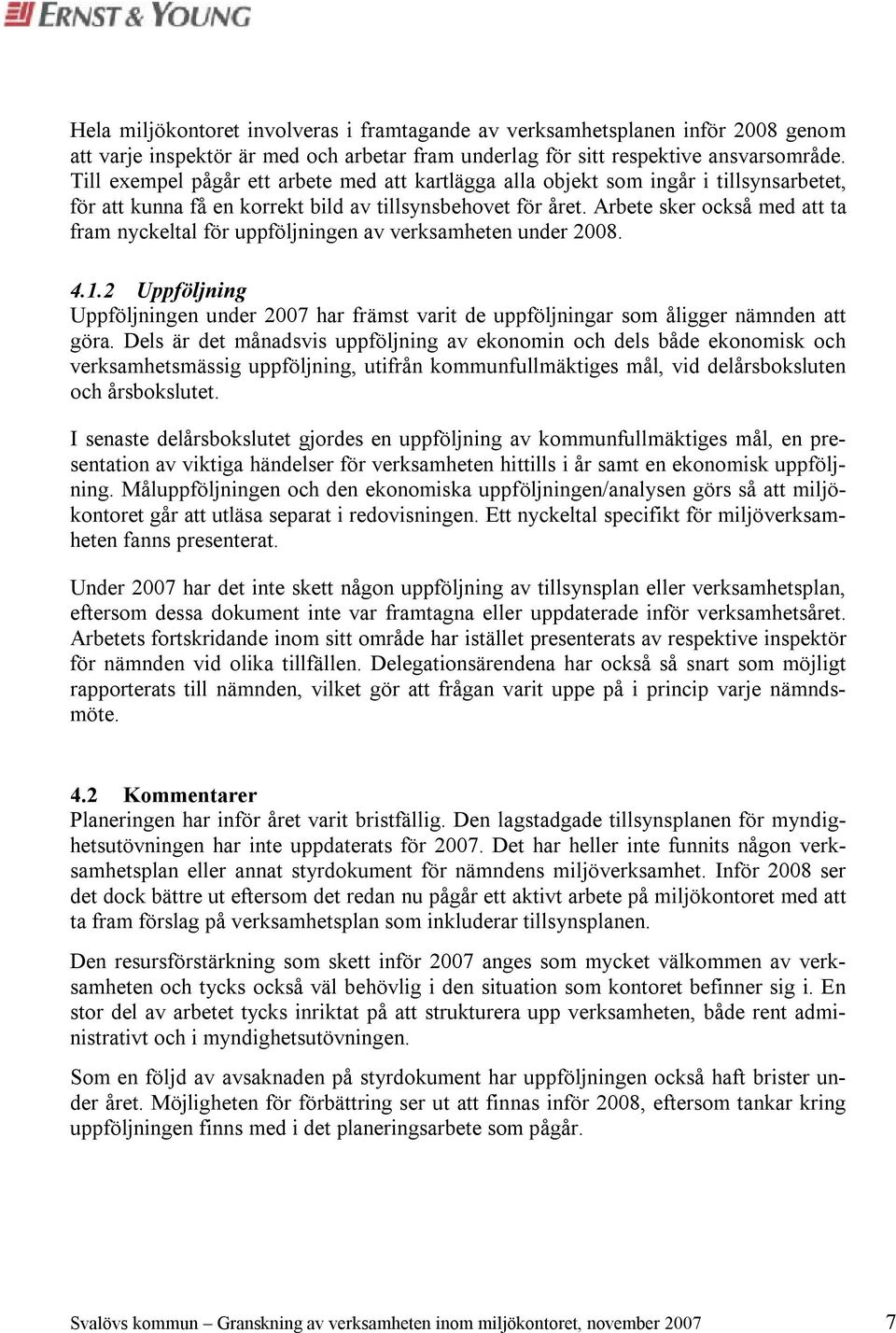 Arbete sker också med att ta fram nyckeltal för uppföljningen av verksamheten under 2008. 4.1.2 Uppföljning Uppföljningen under 2007 har främst varit de uppföljningar som åligger nämnden att göra.