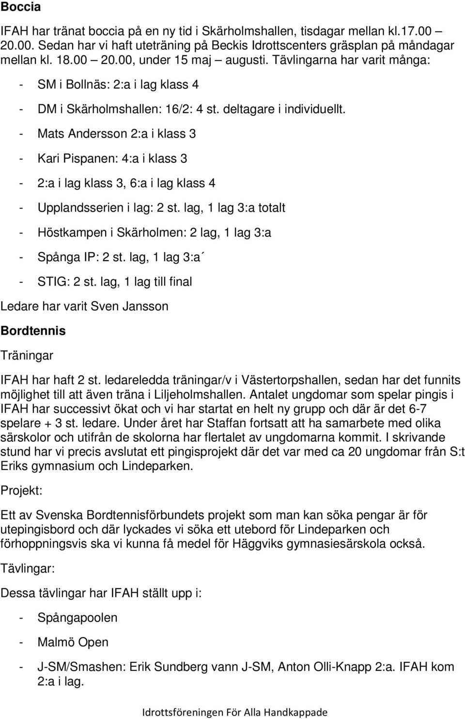 Mats Andersson 2:a i klass 3 Kari Pispanen: 4:a i klass 3 2:a i lag klass 3, 6:a i lag klass 4 Upplandsserien i lag: 2 st.