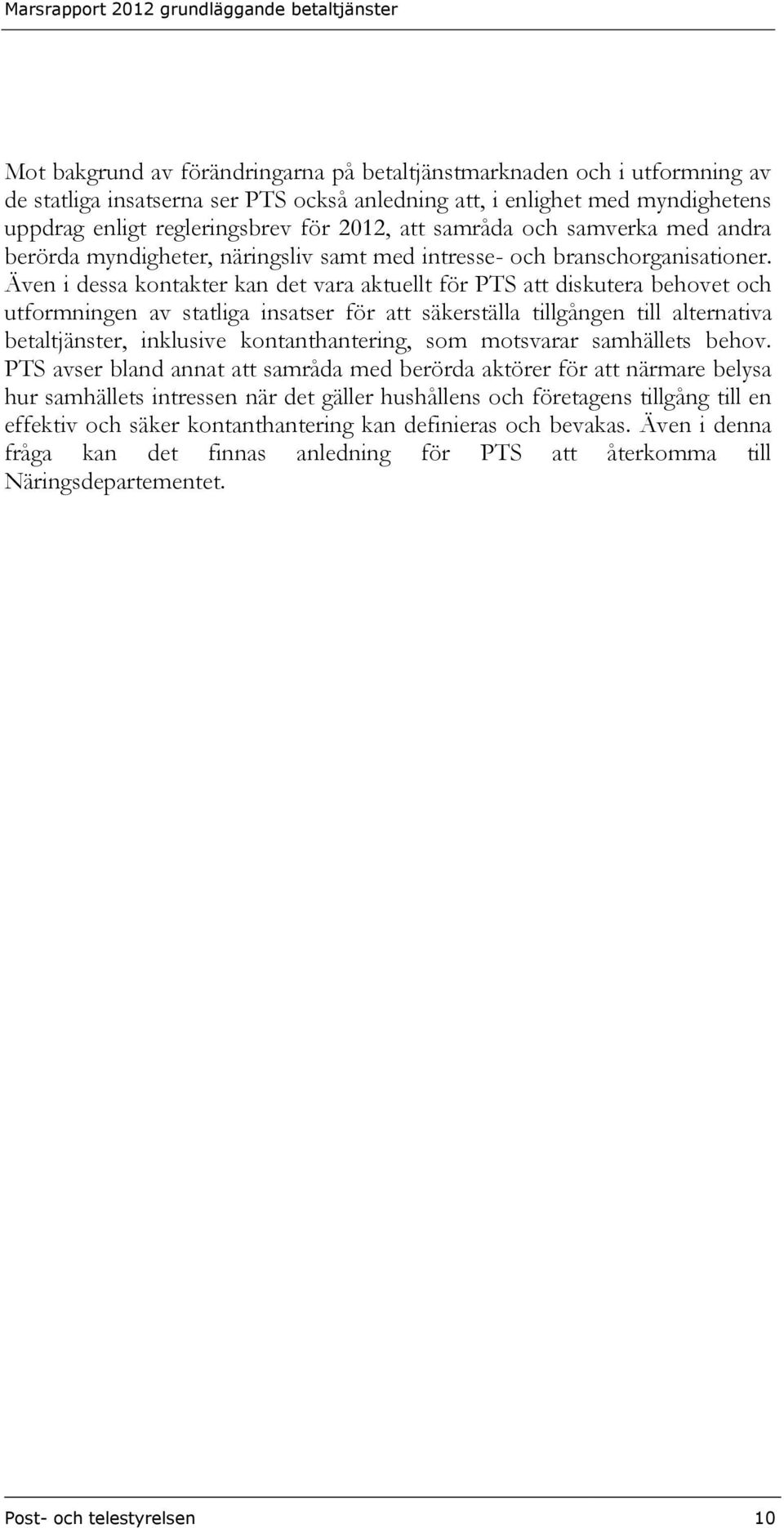 Även i dessa kontakter kan det vara aktuellt för PTS att diskutera behovet och utformningen av statliga insatser för att säkerställa tillgången till alternativa betaltjänster, inklusive