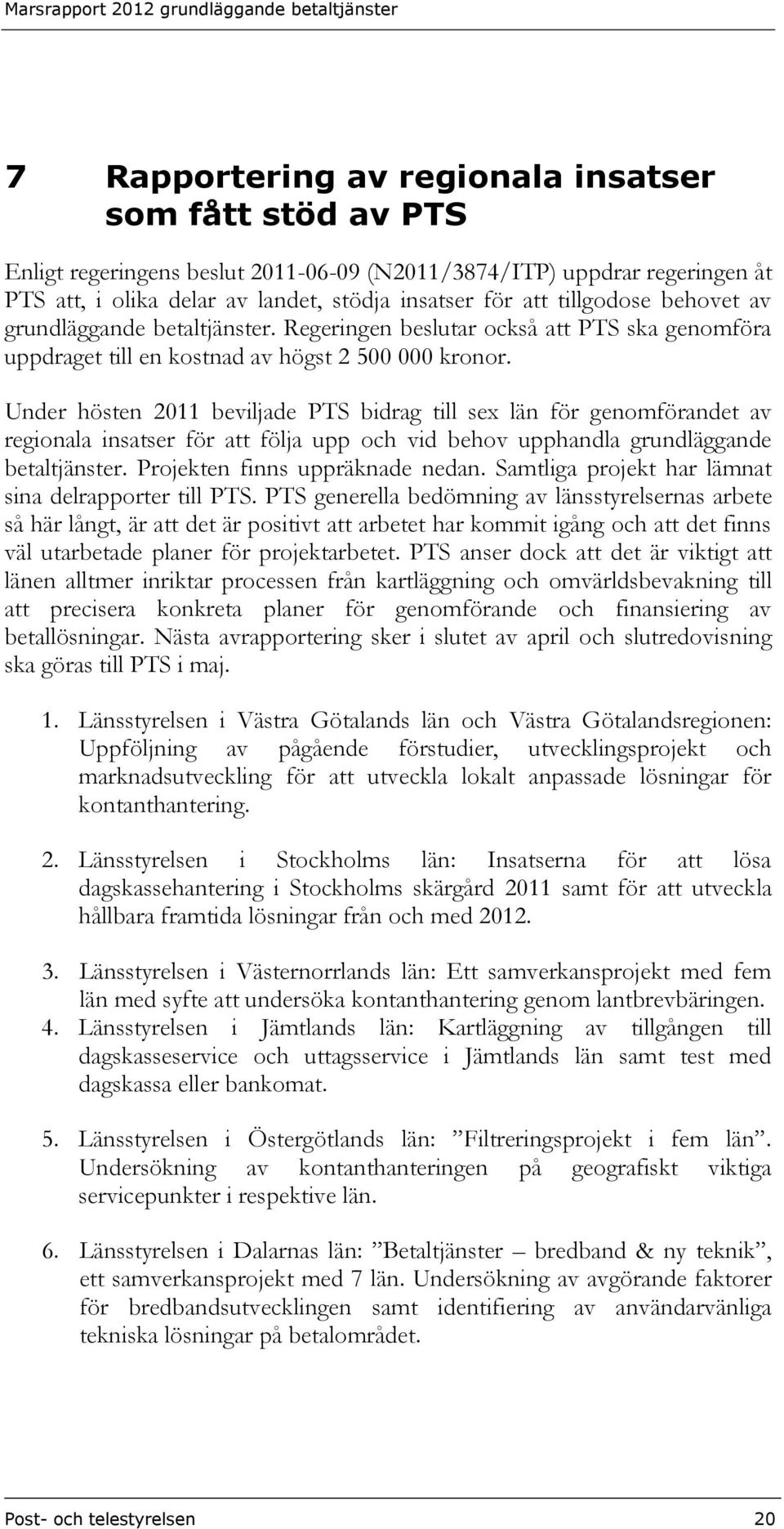 Under hösten 2011 beviljade PTS bidrag till sex län för genomförandet av regionala insatser för att följa upp och vid behov upphandla grundläggande betaltjänster. Projekten finns uppräknade nedan.