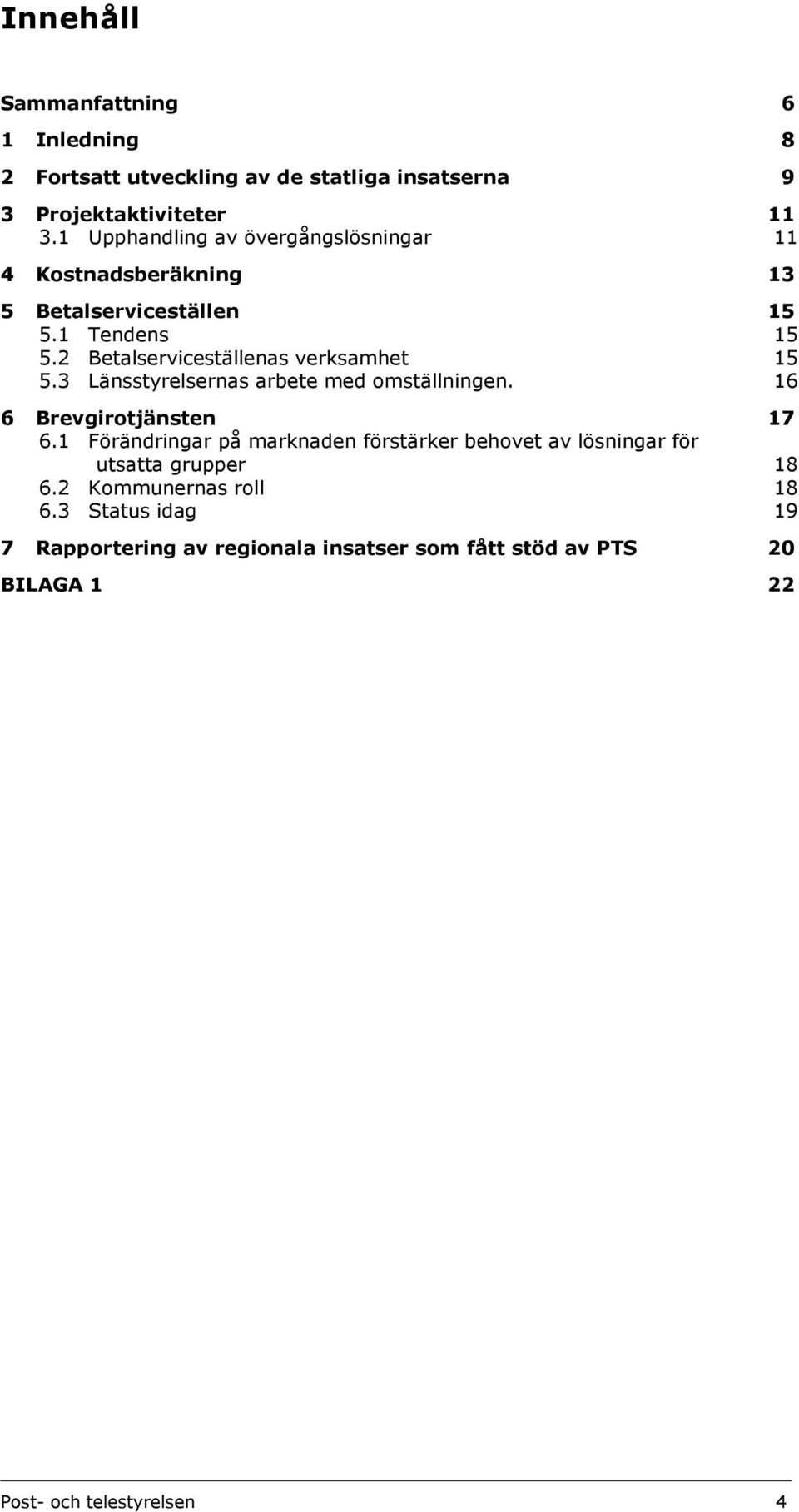 2 Betalserviceställenas verksamhet 15 5.3 Länsstyrelsernas arbete med omställningen. 16 6 Brevgirotjänsten 17 6.