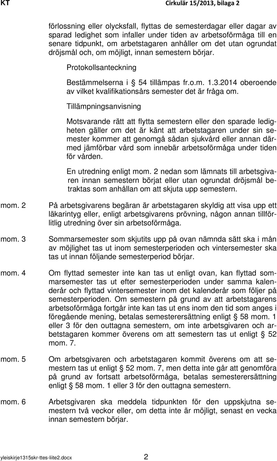 Tillämpningsanvisning Motsvarande rätt att flytta semestern eller den sparade ledigheten gäller om det är känt att arbetstagaren under sin semester kommer att genomgå sådan sjukvård eller annan