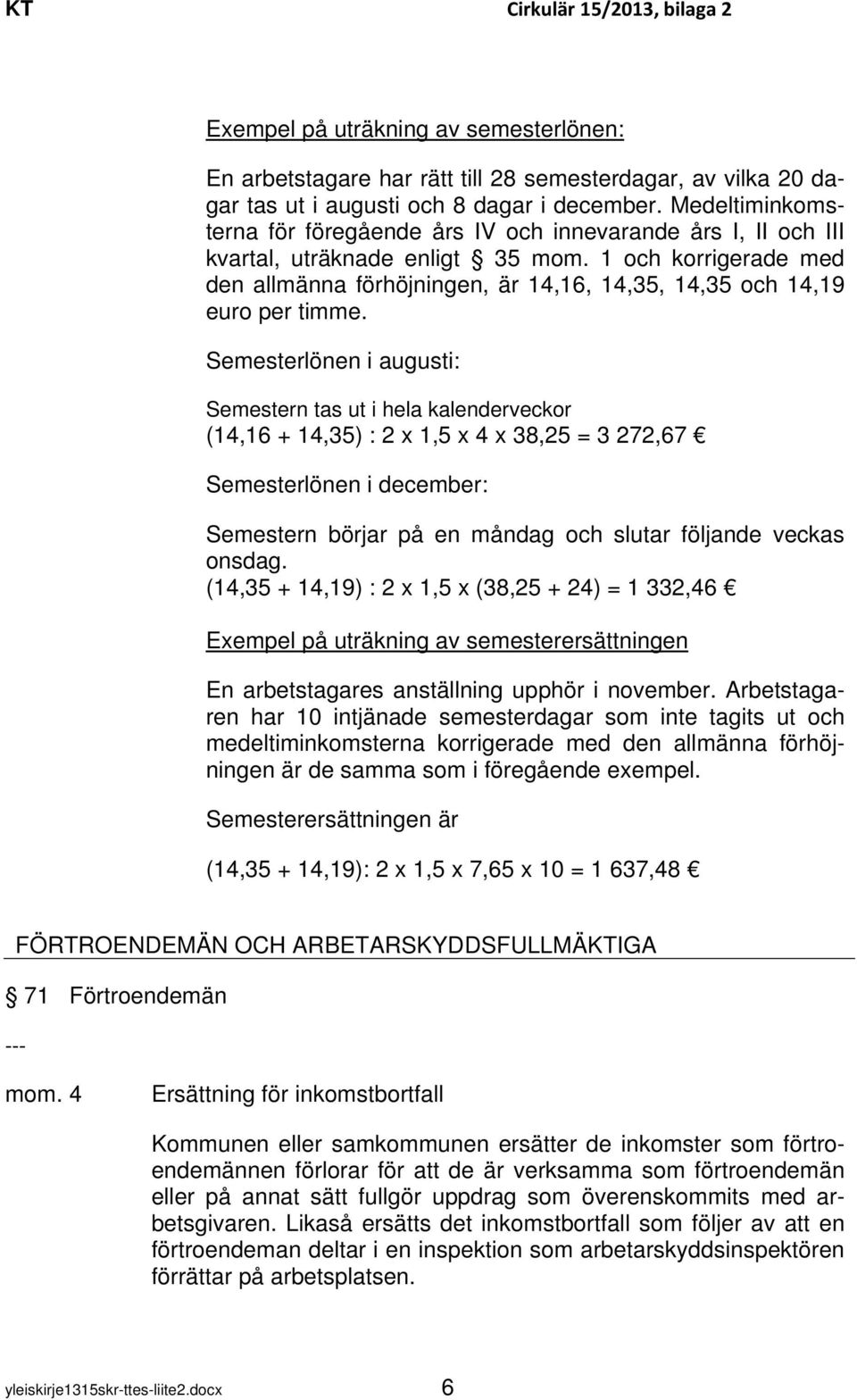 1 och korrigerade med den allmänna förhöjningen, är 14,16, 14,35, 14,35 och 14,19 euro per timme.