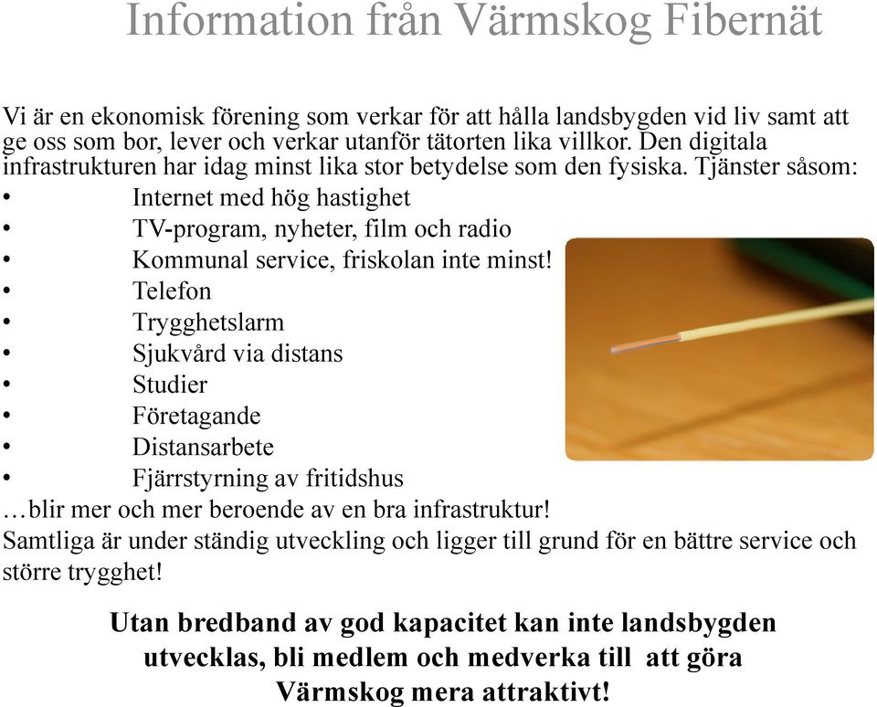 Tjänster såsom: Internet med hög hastighet TV-program, nyheter, film och radio Kommunal service, friskolan inte minst!