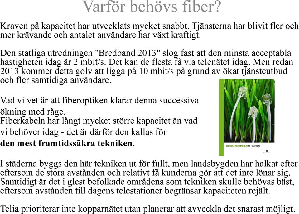 Men redan 2013 kommer detta golv att ligga på 10 mbit/s på grund av ökat tjänsteutbud och fler samtidiga användare. Vad vi vet är att fiberoptiken klarar denna successiva ökning med råge.