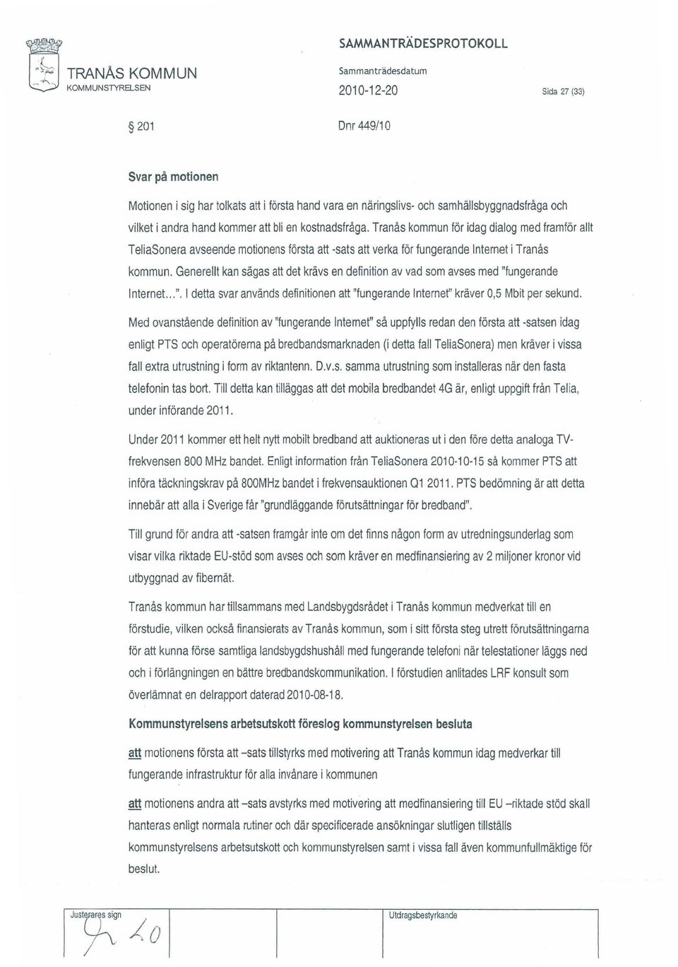 kostnadsfråga. Tranås kommun för idag dialog med framför allt TeliaSonera avseende motionens första att -sats att verka för fungerande Internet i Tranås kommun.