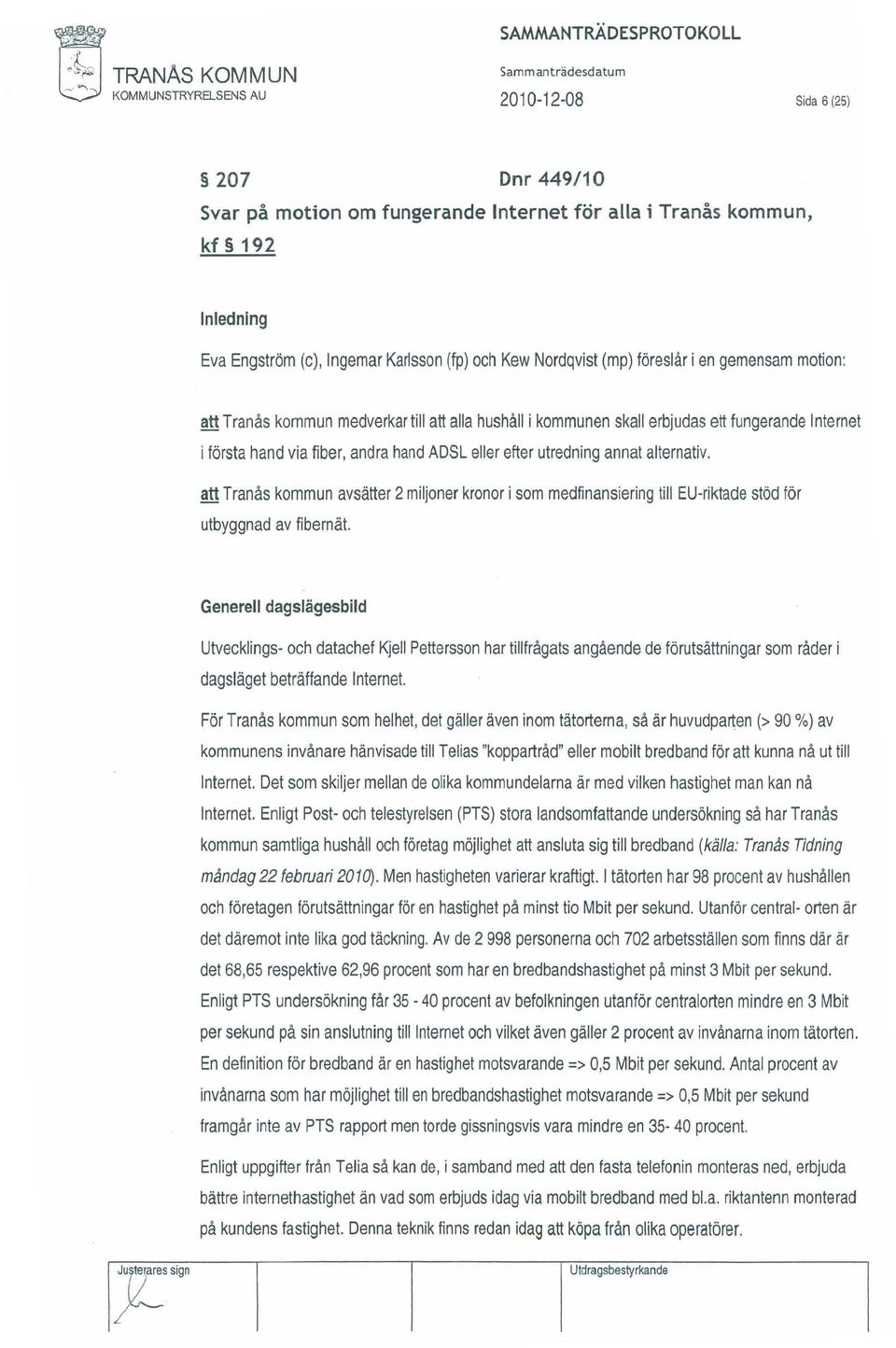 första hand via fiber, andra hand ADSL eller efter utredning annat alternativ. att Tranås kommun avsätter 2 miljoner kronor i som medfinansiering till EU-riktade stöd för utbyggnad avfibernät.