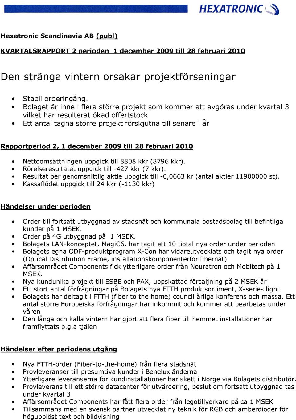 december 2009 till 28 februari 2010 Nettoomsättningen uppgick till 8808 kkr (8796 kkr). Rörelseresultatet uppgick till -427 kkr (7 kkr).
