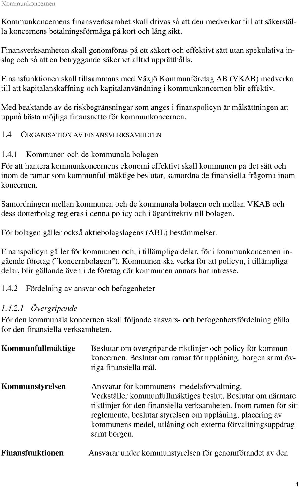 Finansfunktionen skall tillsammans med Växjö Kommunföretag AB (VKAB) medverka till att kapitalanskaffning och kapitalanvändning i kommunkoncernen blir effektiv.