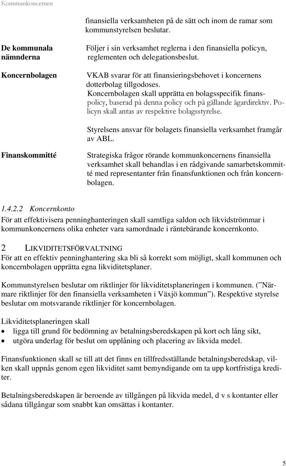 VKAB svarar för att finansieringsbehovet i koncernens dotterbolag tillgodoses. Koncernbolagen skall upprätta en bolagsspecifik finanspolicy, baserad på denna policy och på gällande ägardirektiv.