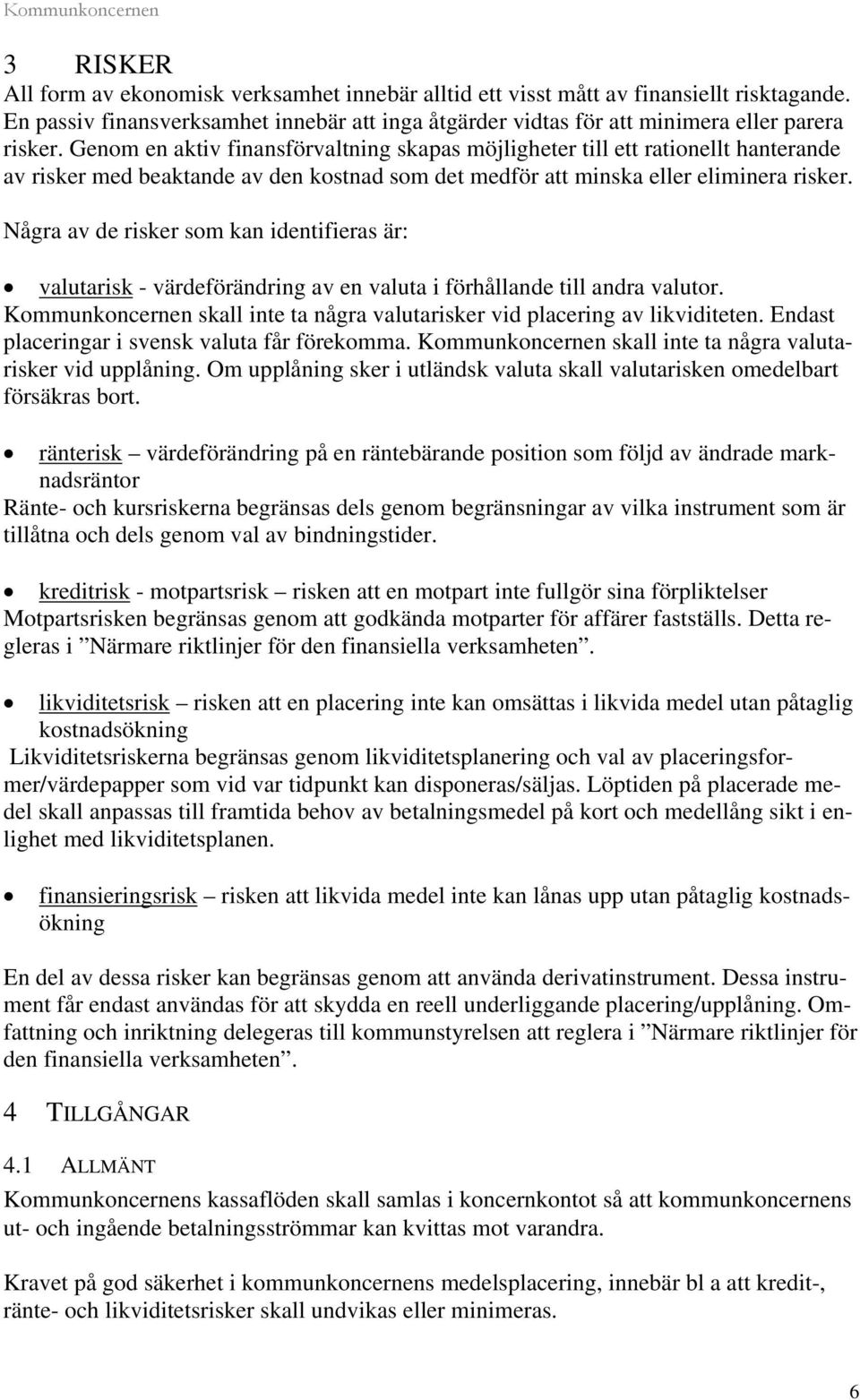 Några av de risker som kan identifieras är: valutarisk - värdeförändring av en valuta i förhållande till andra valutor. Kommunkoncernen skall inte ta några valutarisker vid placering av likviditeten.