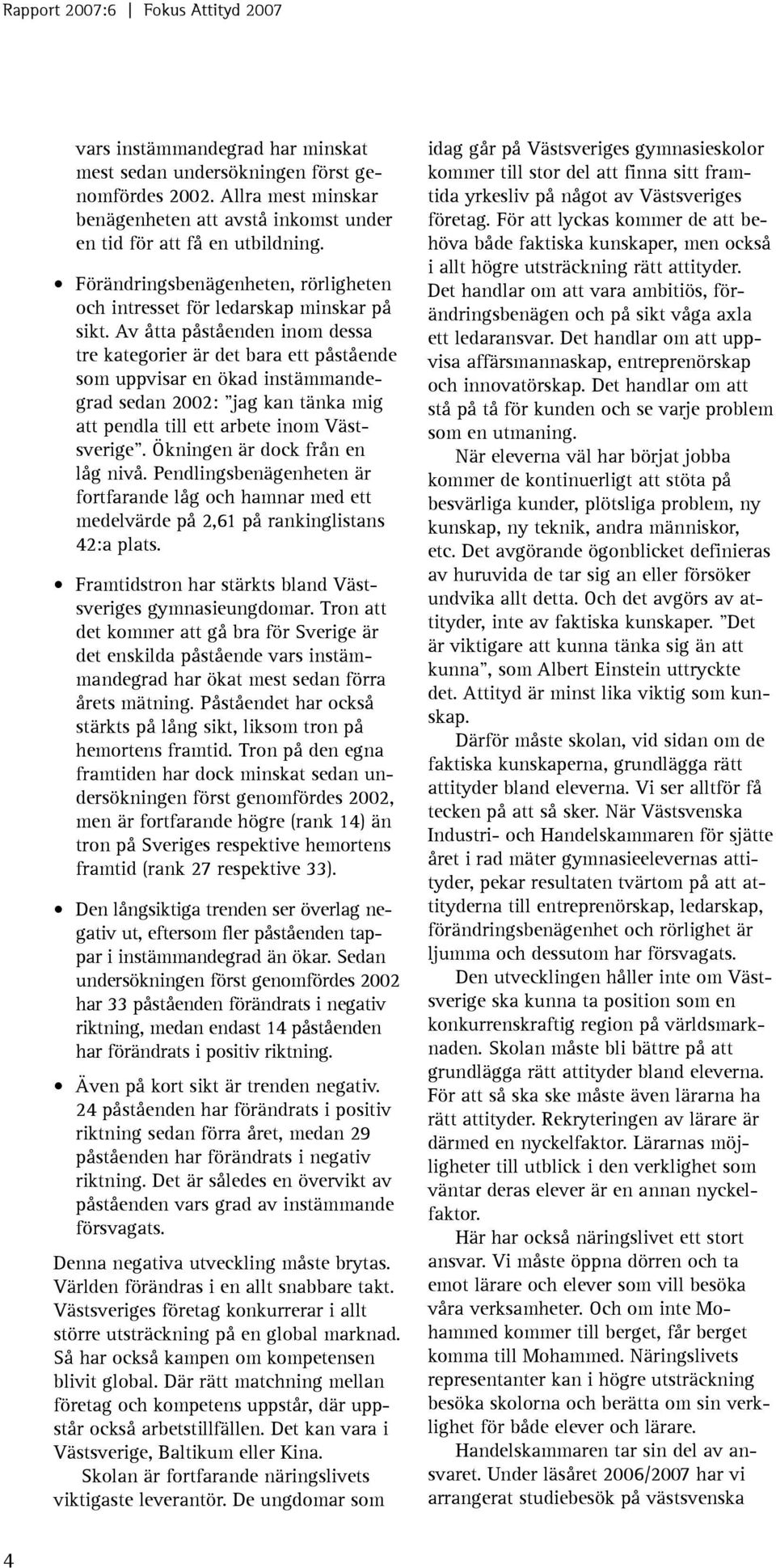 Av åtta påståenden inom dessa tre kategorier är det bara ett påstående som uppvisar en ökad instämmandegrad sedan 2002: jag kan tänka mig att pendla till ett arbete inom Västsverige.