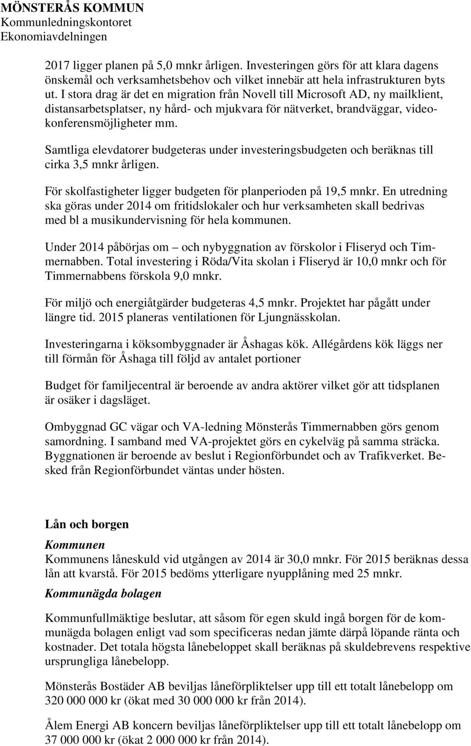 Samtliga elevdatorer budgeteras under investeringsbudgeten och beräknas till cirka 3,5 mnkr årligen. För skolfastigheter ligger budgeten för planperioden på 19,5 mnkr.