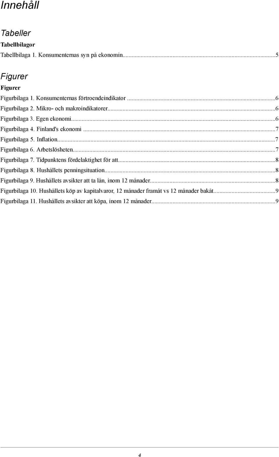 ..7 Figurbilaga 7. Tidpunktens fördelaktighet för att...8 Figurbilaga 8. Hushållets penningsituation...8 Figurbilaga 9.