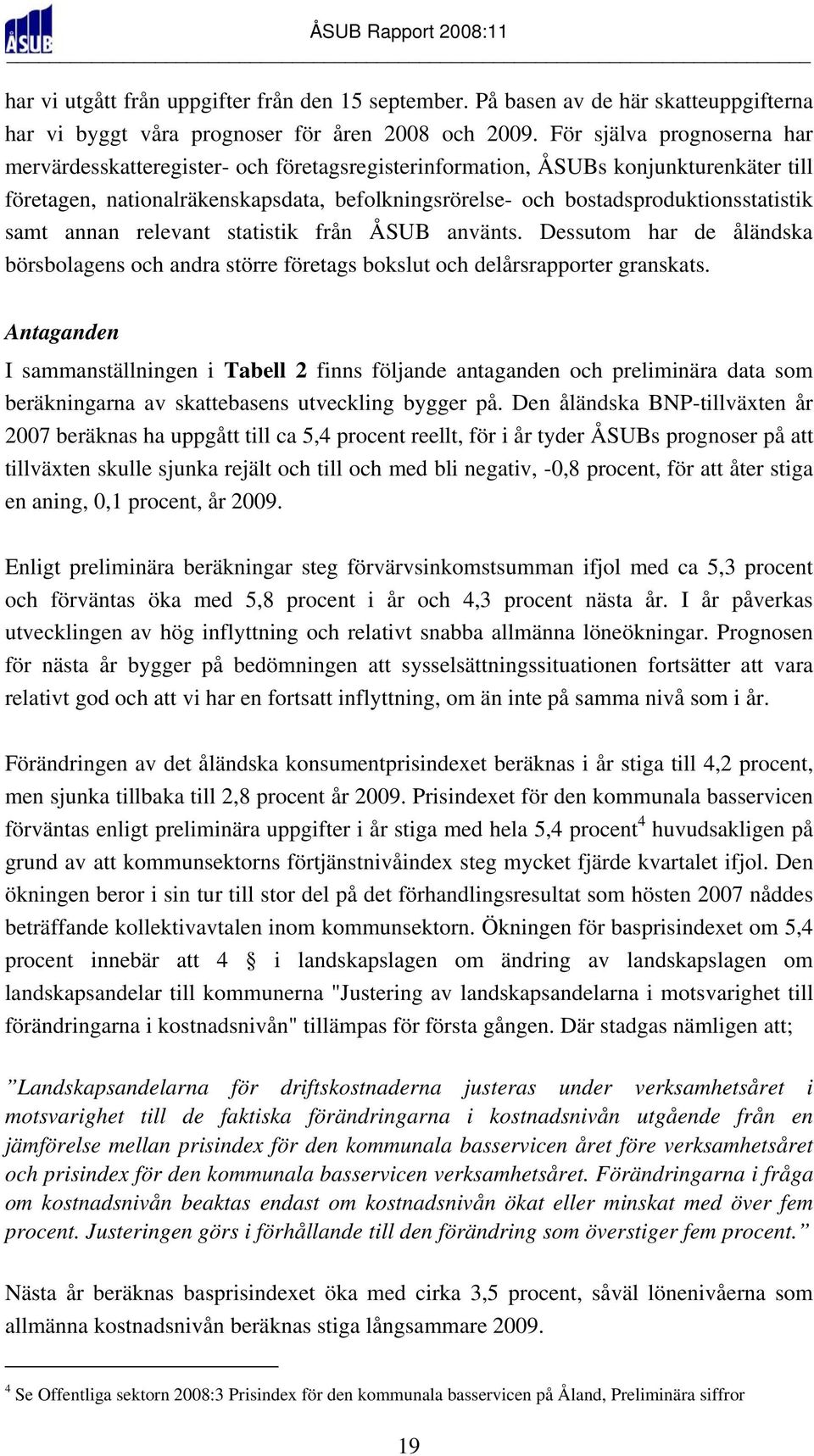 bostadsproduktionsstatistik samt annan relevant statistik från ÅSUB använts. Dessutom har de åländska börsbolagens och andra större företags bokslut och delårsrapporter granskats.
