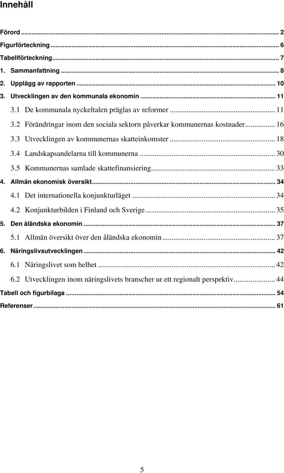 4 Landskapsandelarna till kommunerna... 30 3.5 Kommunernas samlade skattefinansiering... 33 4. Allmän ekonomisk översikt... 34 4.1 Det internationella konjunkturläget... 34 4.2 Konjunkturbilden i Finland och Sverige.