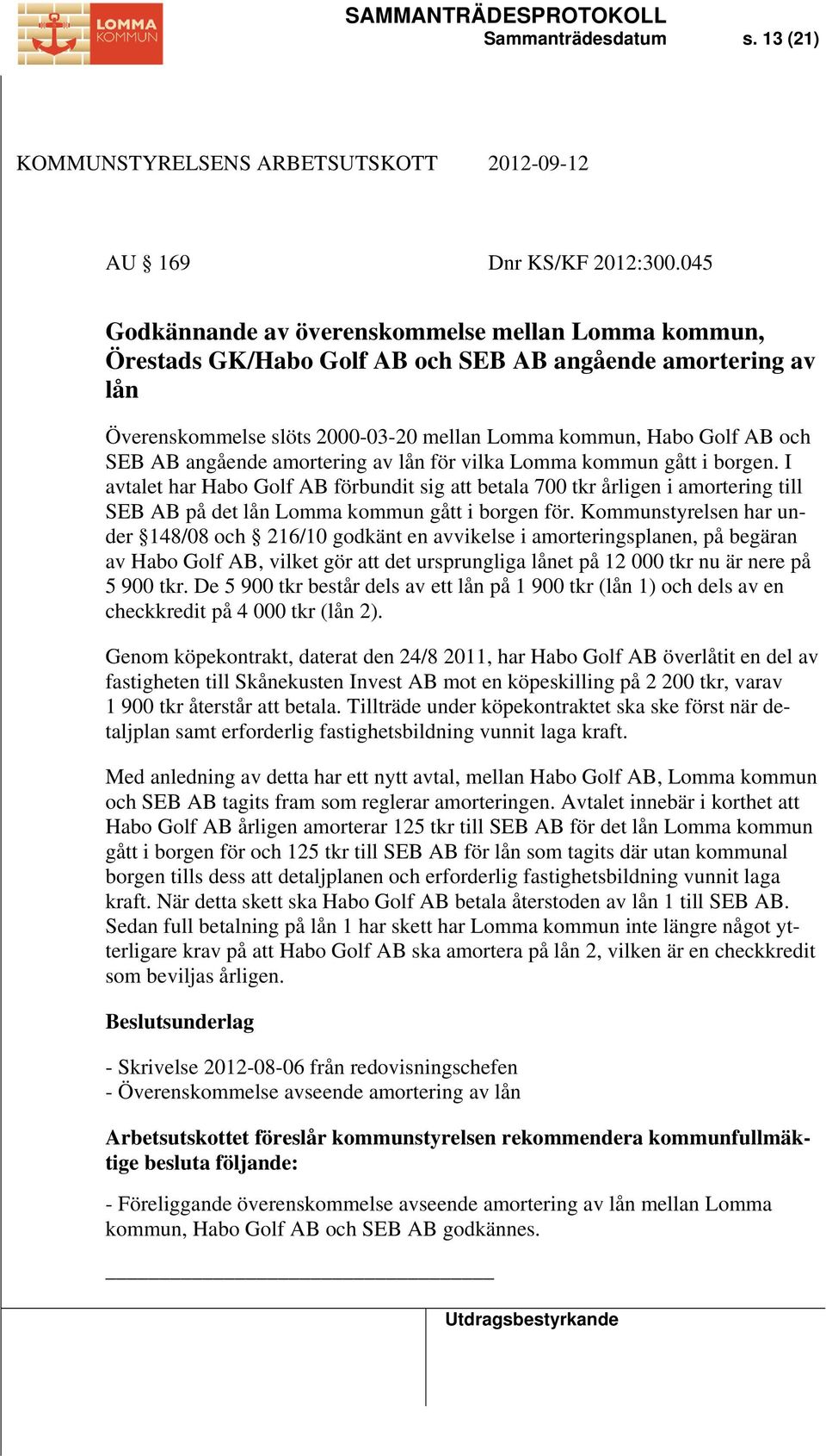 angående amortering av lån för vilka Lomma kommun gått i borgen. I avtalet har Habo Golf AB förbundit sig att betala 700 tkr årligen i amortering till SEB AB på det lån Lomma kommun gått i borgen för.