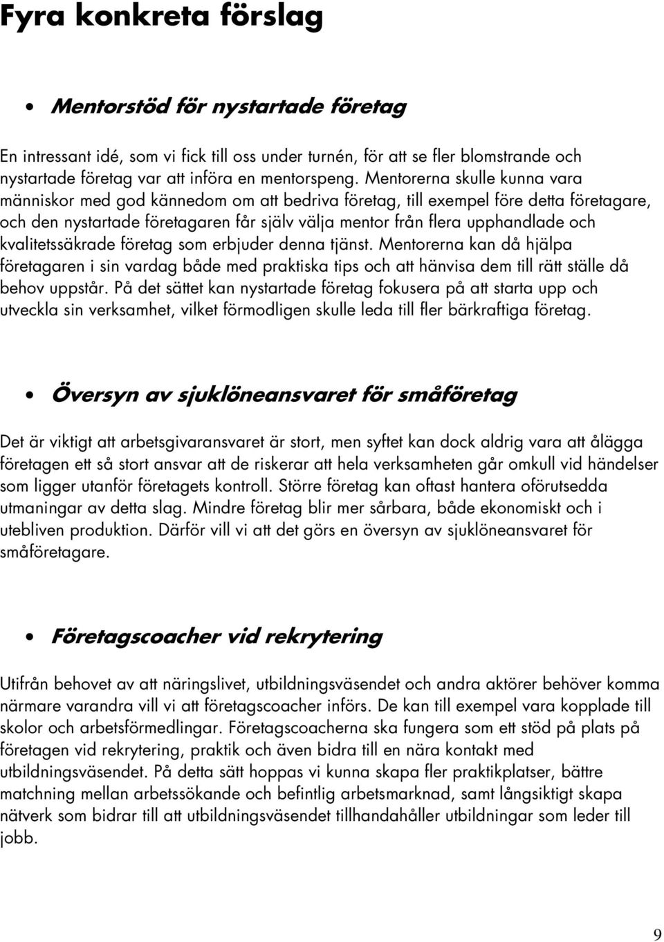 kvalitetssäkrade företag som erbjuder denna tjänst. Mentorerna kan då hjälpa företagaren i sin vardag både med praktiska tips och att hänvisa dem till rätt ställe då behov uppstår.