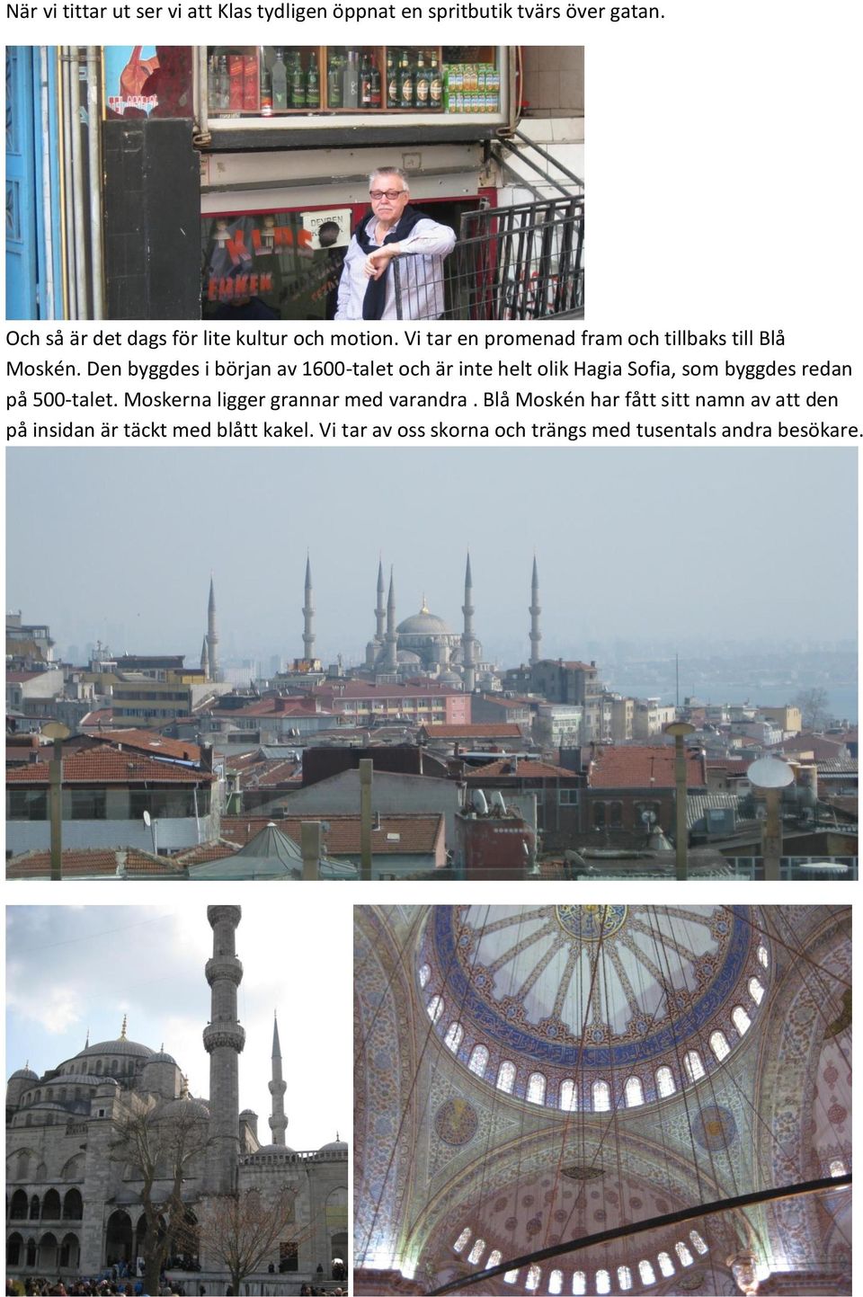 Den byggdes i början av 1600-talet och är inte helt olik Hagia Sofia, som byggdes redan på 500-talet.