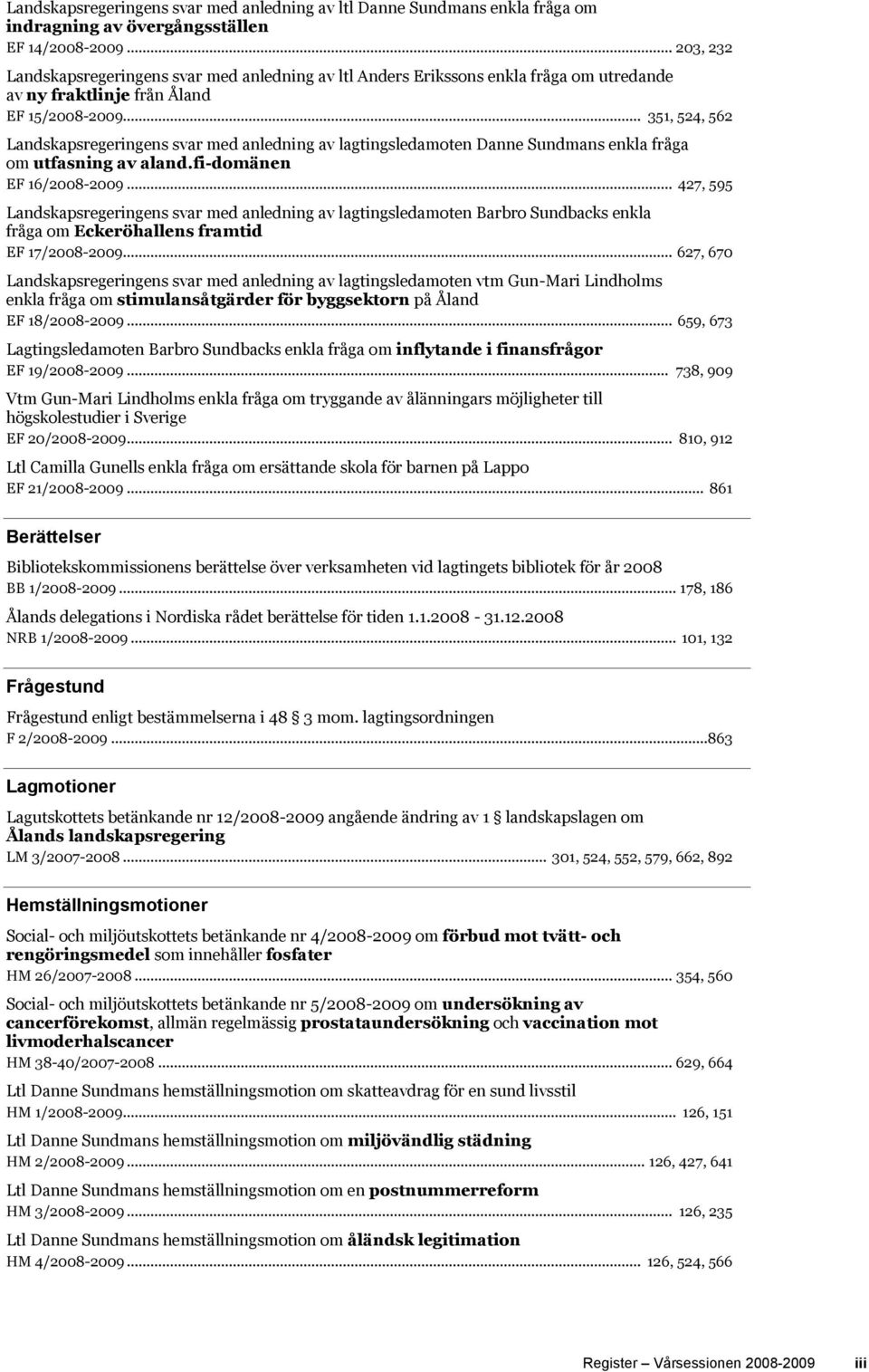 .. 351, 524, 562 Landskapsregeringens svar med anledning av lagtingsledamoten Danne Sundmans enkla fråga om utfasning av aland.fi-domänen EF 16/2008-2009.