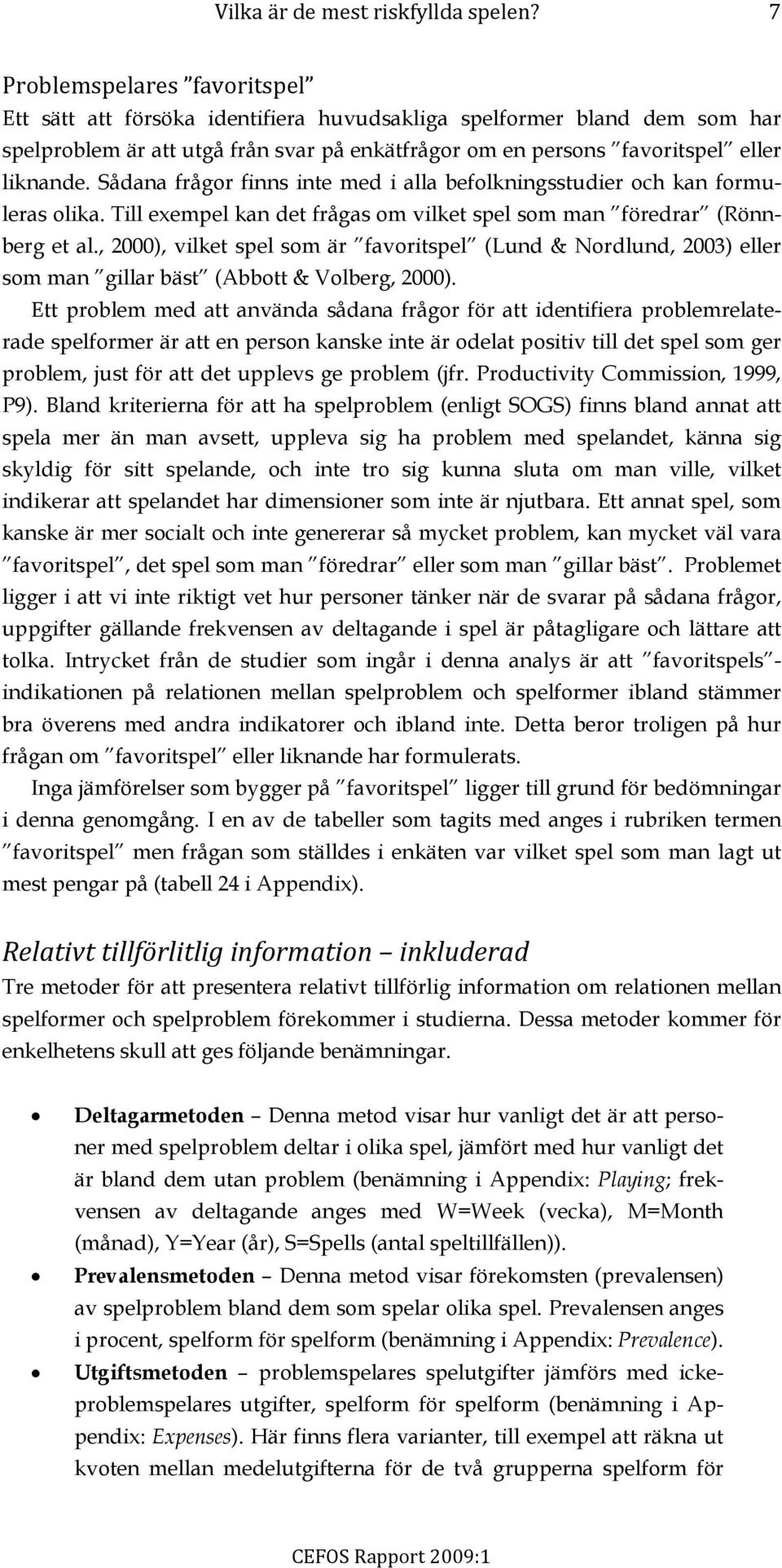 Sådana frågor finns inte med i alla befolkningsstudier och kan formuleras olika. Till exempel kan det frågas om vilket spel som man föredrar (Rönnberg et al.