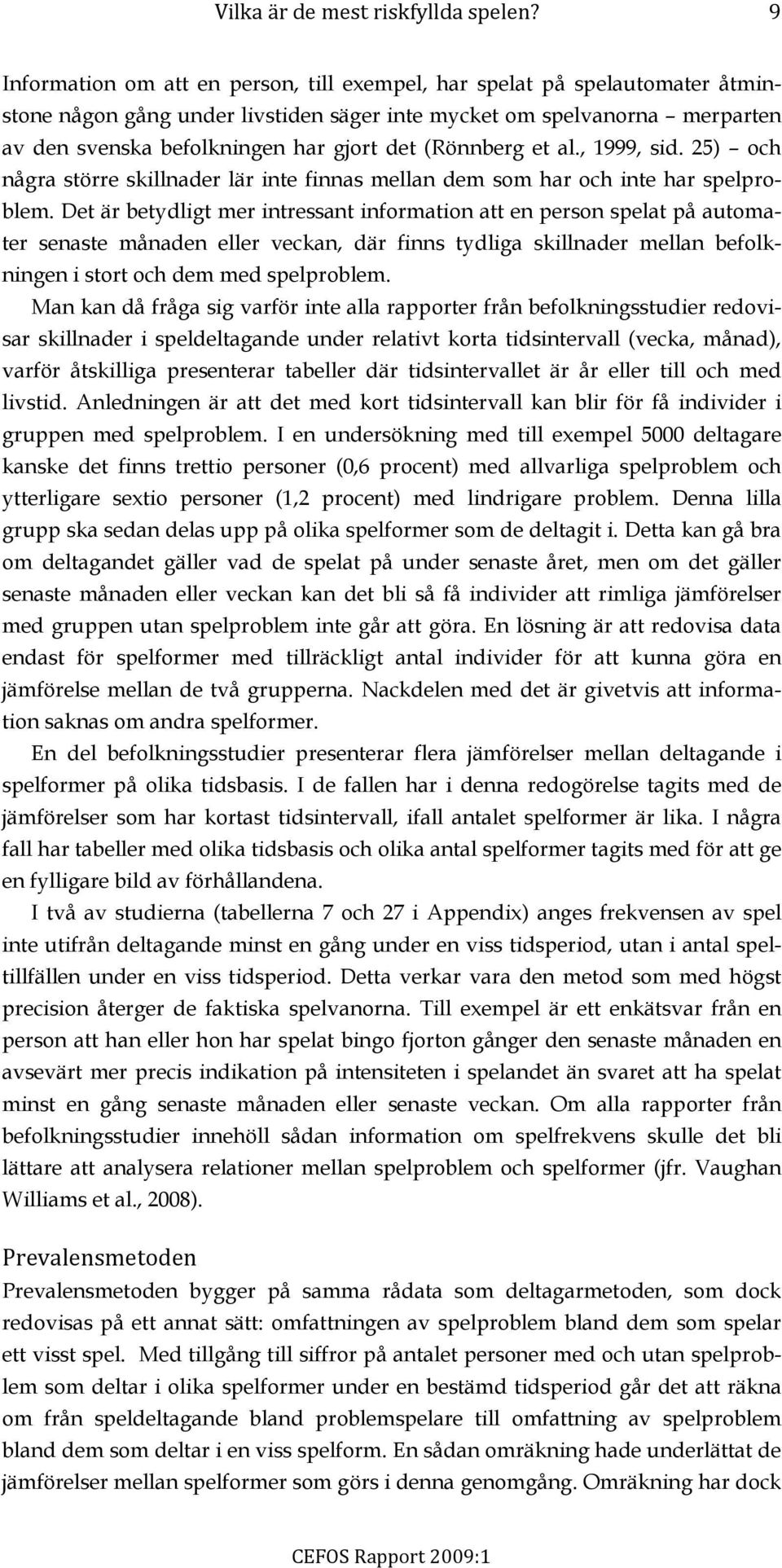 (Rönnberg et al., 1999, sid. 25) och några större skillnader lär inte finnas mellan dem som har och inte har spelproblem.