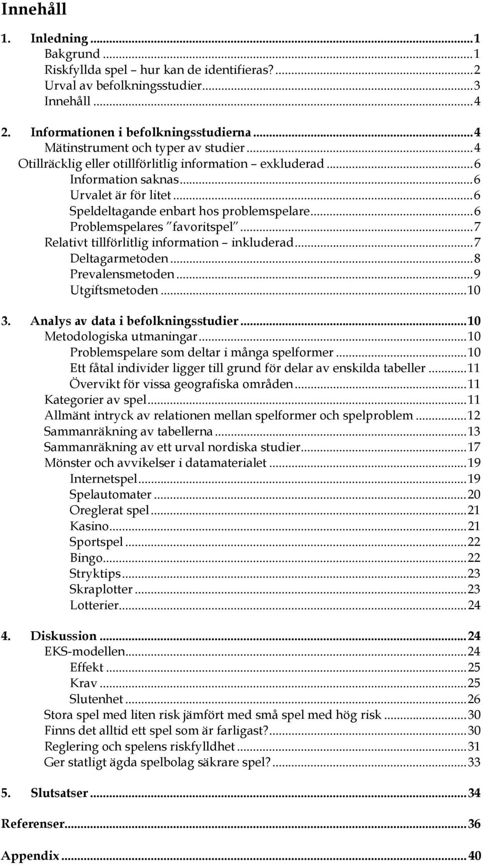 .. 6 Problemspelares favoritspel... 7 Relativt tillförlitlig information inkluderad... 7 Deltagarmetoden... 8 Prevalensmetoden... 9 Utgiftsmetoden... 10 3. Analys av data i befolkningsstudier.