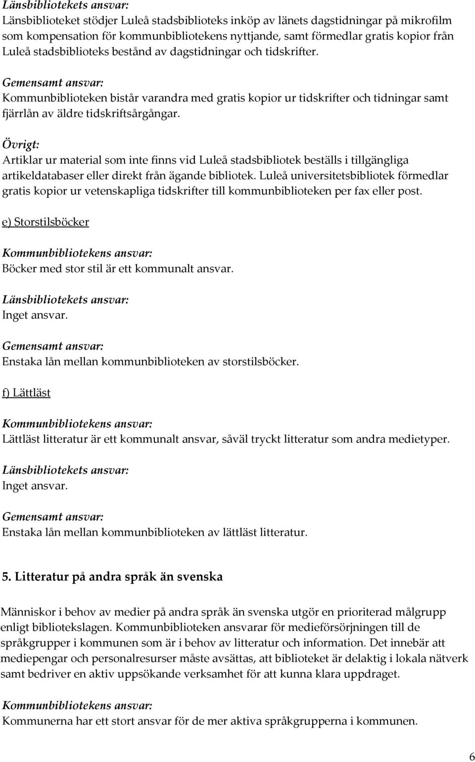 Övrigt: Artiklar ur material som inte finns vid Luleå stadsbibliotek beställs i tillgängliga artikeldatabaser eller direkt från ägande bibliotek.
