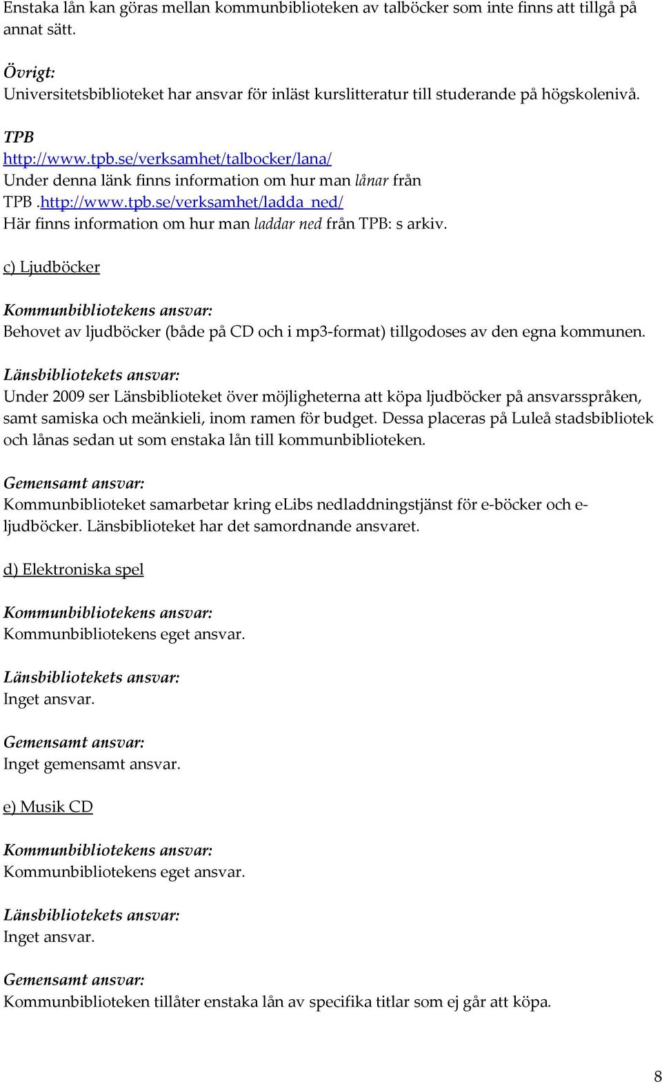 se/verksamhet/talbocker/lana/ Under denna länk finns information om hur man lånar från TPB.http://www.tpb.se/verksamhet/ladda_ned/ Här finns information om hur man laddar ned från TPB: s arkiv.