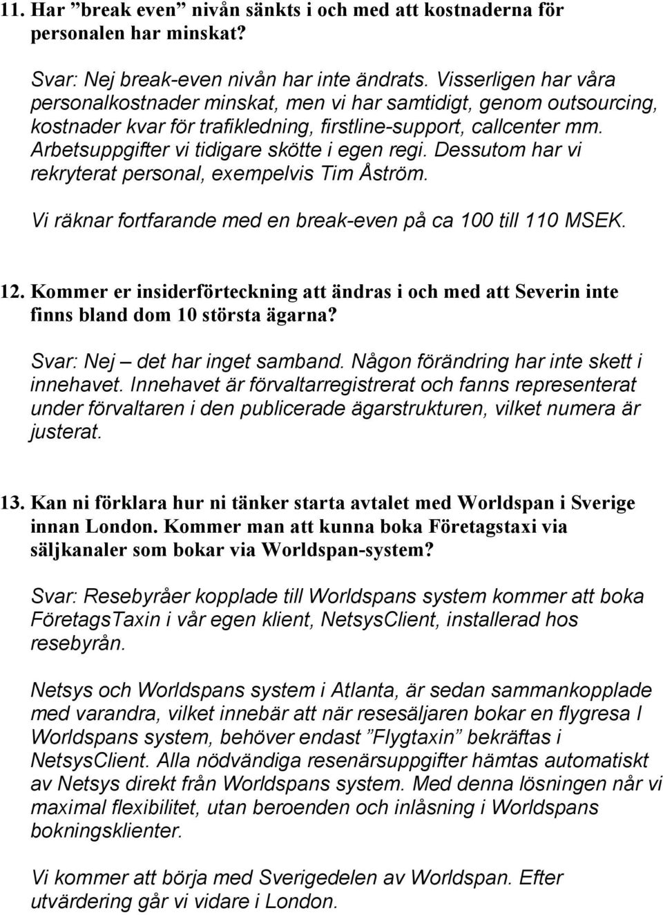 Arbetsuppgifter vi tidigare skötte i egen regi. Dessutom har vi rekryterat personal, exempelvis Tim Åström. Vi räknar fortfarande med en break-even på ca 100 till 110 MSEK. 12.