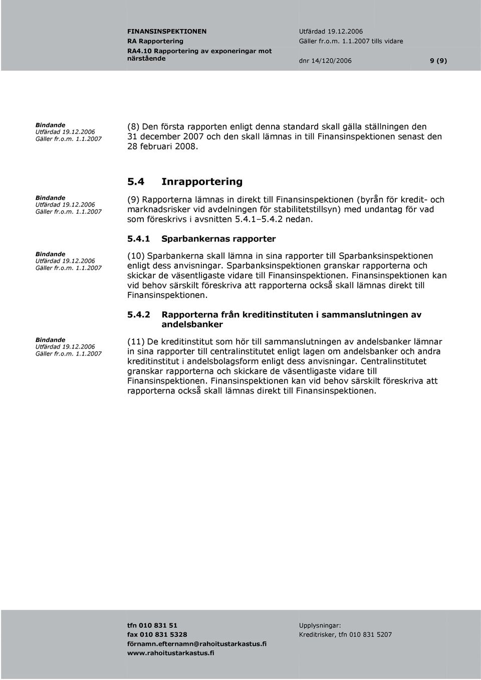 4 Inrapportering (9) Rapporterna lämnas in direkt till Finansinspektionen (byrån för kredit- och marknadsrisker vid avdelningen för stabilitetstillsyn) med undantag för vad som föreskrivs i avsnitten