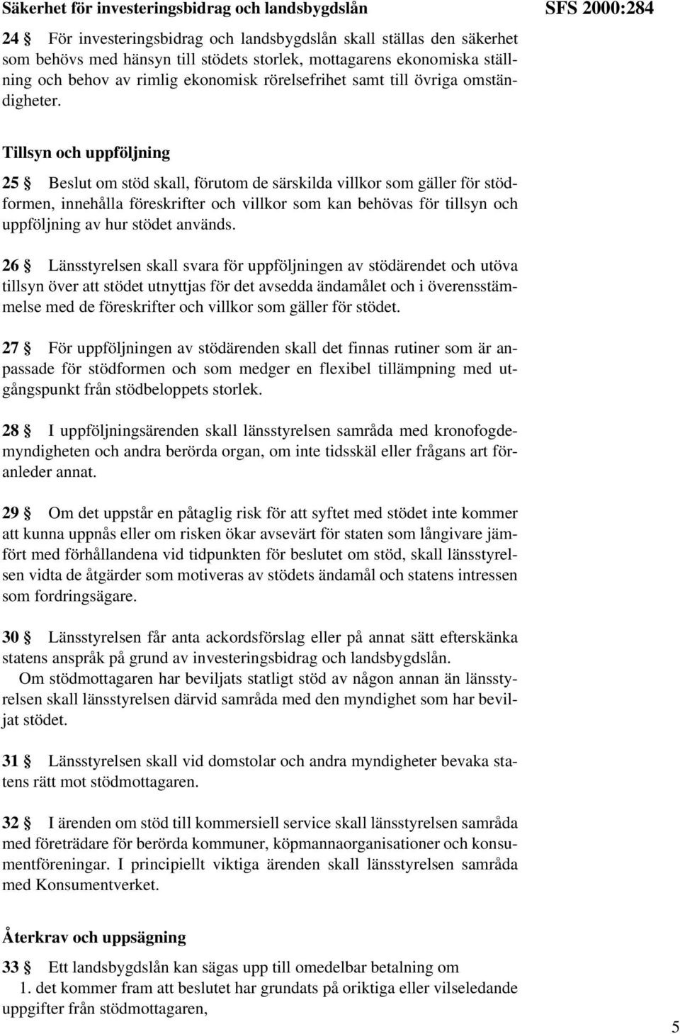 SFS 2000:284 Tillsyn och uppföljning 25 Beslut om stöd skall, förutom de särskilda villkor som gäller för stödformen, innehålla föreskrifter och villkor som kan behövas för tillsyn och uppföljning av