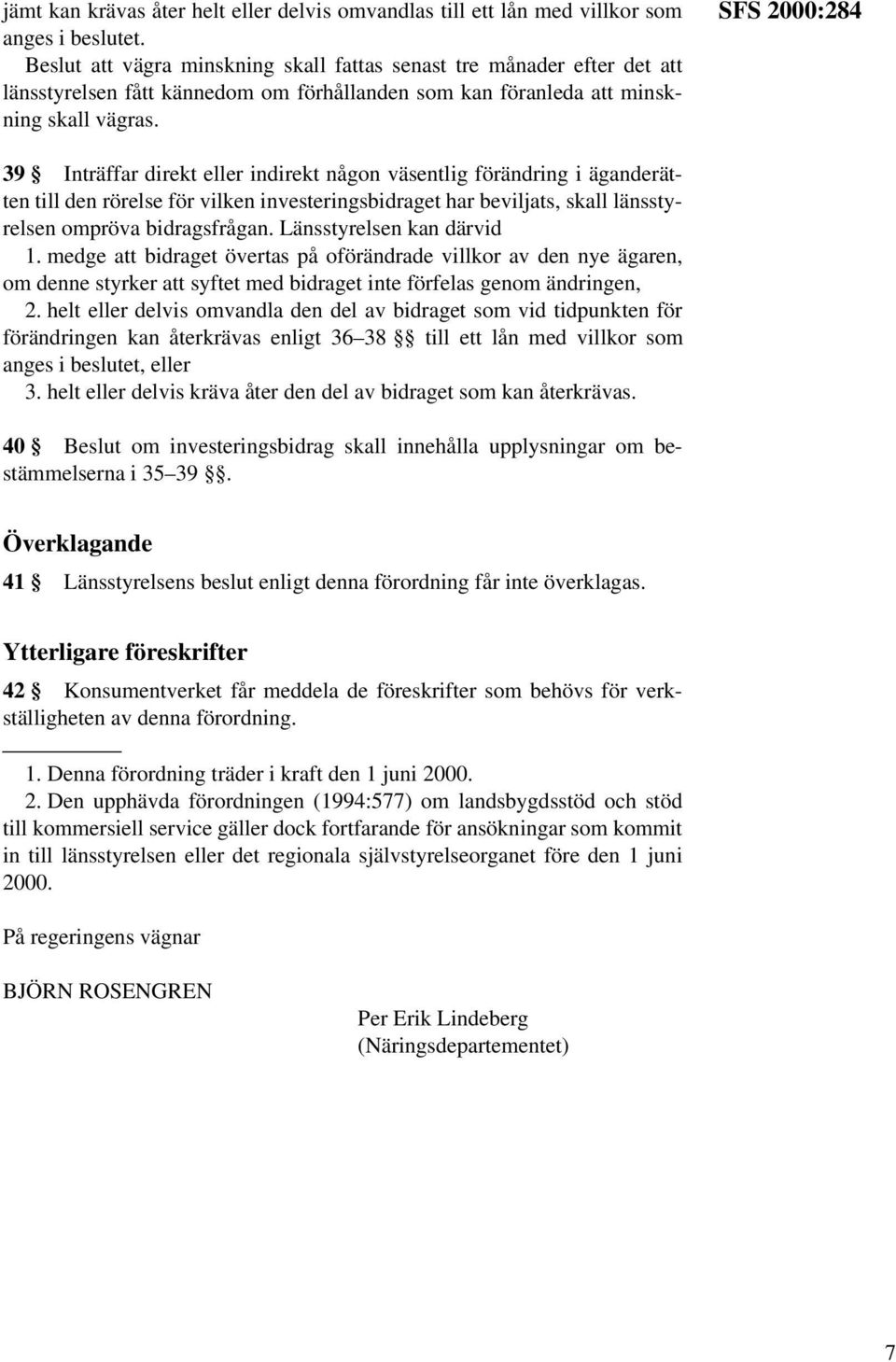 SFS 2000:284 39 Inträffar direkt eller indirekt någon väsentlig förändring i äganderätten till den rörelse för vilken investeringsbidraget har beviljats, skall länsstyrelsen ompröva bidragsfrågan.