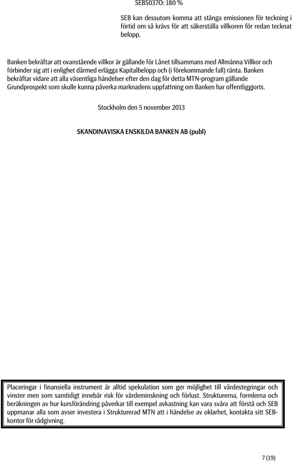 Banken bekräftar vidare att alla väsentliga händelser efter den dag för detta MTN-program gällande Grundprospekt som skulle kunna påverka marknadens uppfattning om Banken har offentliggjorts.